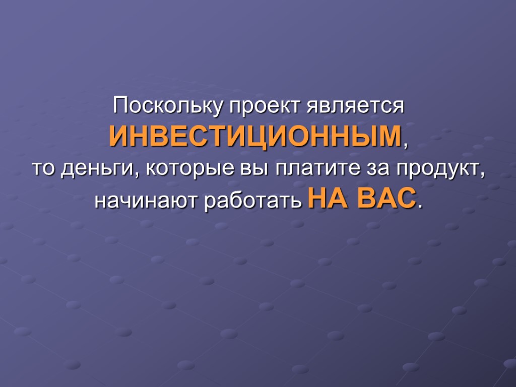 Поскольку проект является ИНВЕСТИЦИОННЫМ, то деньги, которые вы платите за продукт, начинают работать НА